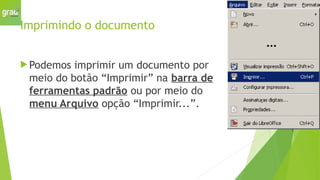 Imprimindo o documento
 Podemos imprimir um documento por
meio do botão “Imprimir” na barra de
ferramentas padrão ou por meio do
menu Arquivo opção “Imprimir...”.
 