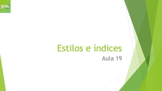 Estilos e índices
Aula 19
 