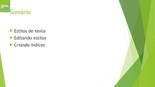 Sumário
 Estilos de texto
 Editando estilos
 Criando índices
 