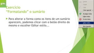 Exercício
“Formatando” o sumário
 Para alterar a forma como os itens de um sumário
aparecem, podemos clicar com o botão direito do
mesmo e escolher Editar estilo...
 