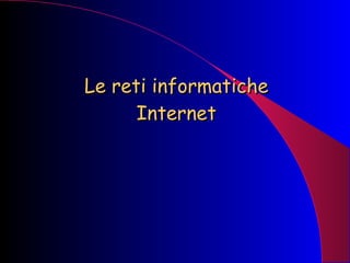 Le reti informatiche Internet 