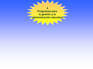 4.
Programas para
la gestión y la
administración educativa
 