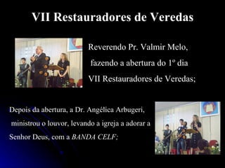 VII Restauradores de Veredas Reverendo Pr. Valmir Melo, fazendo a abertura do 1º dia  VII Restauradores de Veredas; Depois da abertura, a Dr. Angélica Arbugeri, ministrou o louvor, levando a igreja a adorar a  Senhor Deus, com a  BANDA CELF; 