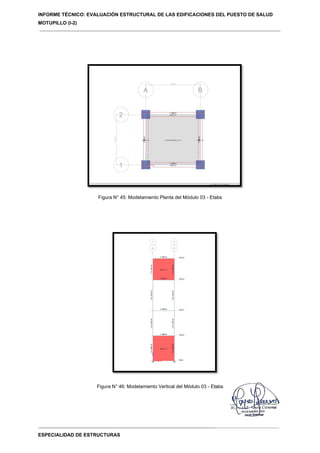 INFORME TÉCNICO: EVALUACIÓN ESTRUCTURAL DE LAS EDIFICACIONES DEL PUESTO DE SALUD
MOTUPILLO (I-2)
ESPECIALIDAD DE ESTRUCTURAS
Figura N° 45: Modelamiento Planta del Módulo 03 - Etabs
Figura N° 46: Modelamiento Vertical del Módulo 03 - Etabs
 