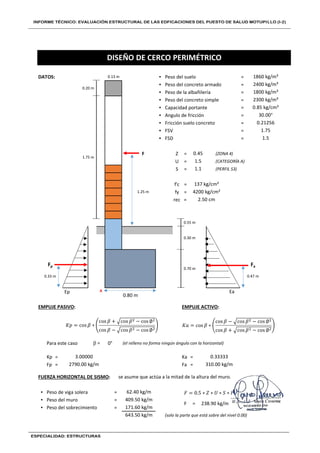 DATOS: ▪ Peso del suelo =
▪ Peso del concreto armado =
▪ Peso de la albañilería =
▪ Peso del concreto simple =
▪ Capacidad portante =
▪ Angulo de fricción =
▪ Fricción suelo concreto =
▪ FSV =
▪ FSD =
F Z = (ZONA 4)
U = (CATEGORÍA A)
S = (PERFIL S3)
f'c =
fy =
rec =
Ep A
EMPUJE PASIVO: EMPUJE ACTIVO:
Para este caso 0° (el relleno no forma ningún ángulo con la horizontal)
Kp = Ka =
Fp = Fa =
FUERZA HORIZONTAL DE SISMO: se asume que actúa a la mitad de la altura del muro.
▪ Peso de viga solera =
▪ Peso del muro =
▪ Peso del sobrecimiento =
(solo la parte que está sobre del nivel 0.00)
DISEÑO DE CERCO PERIMÉTRICO
62.40 kg/m
409.50 kg/m
F = 238.90 kg/m
171.60 kg/m
3.00000 0.33333
2790.00 kg/m 310.00 kg/m
643.50 kg/m
0.55 m
0.30 m
0.70 m
b =
Fp Fa
0.33 m 0.47 m
0.80 m
Ea
2.50 cm
1.5
1.1
137 kg/cm²
1.75 m
2300 kg/m³
0.85 kg/cm²
30.00°
0.21256
1.75
1.5
0.45
1.25 m 4200 kg/cm²
0.13 m 1860 kg/m³
0.20 m
2400 kg/m³
1800 kg/m³
𝐾𝑝 = cos 𝛽 ∗
cos 𝛽 + cos 𝛽 − cos ∅
cos 𝛽 − cos 𝛽 − cos ∅
𝐾𝑎 = cos 𝛽 ∗
cos 𝛽 − cos 𝛽 − cos ∅
cos 𝛽 + cos 𝛽 − cos ∅
𝐹 = 0.5 ∗ 𝑍 ∗ 𝑈 ∗ 𝑆 ∗ 𝑃
 