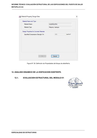 INFORME TÉCNICO: EVALUACIÓN ESTRUCTURAL DE LAS EDIFICACIONES DEL PUESTO DE SALUD
MOTUPILLO (I-2)
ESPECIALIDAD DE ESTRUCTURAS
Figura N° 30: Definición de Propiedades del bloque de albañilería.
12. ANALISIS DINAMICO DE LA EDIFICACION EXISTENTE.
12.1. EVALUACION ESTRUCTURAL DEL MODULO 01
 