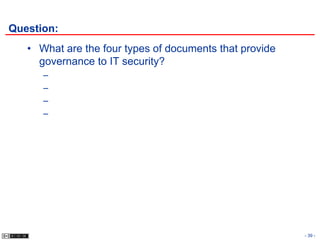 Question:
   • What are the four types of documents that provide
     governance to IT security?
      –
      –
      –
      –




                                                         - 39 -
 
