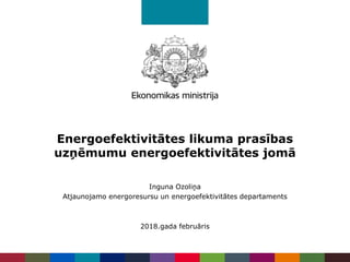 Energoefektivitātes likuma prasības
uzņēmumu energoefektivitātes jomā
Inguna Ozoliņa
Atjaunojamo energoresursu un energoefektivitātes departaments
2018.gada februāris
 