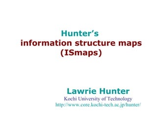 Hunter’s  information structure maps (ISmaps) Lawrie Hunter Kochi University of Technology http://www.core. kochi-tech .ac. jp/hunter/ 