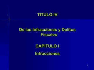 1
TITULO IV
De las Infracciones y Delitos
Fiscales
CAPITULO I
Infracciones
 