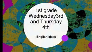 1st grade
Wednesday3rd
and Thursday
4th
English class
 