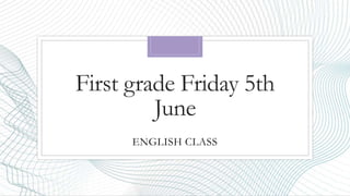 First grade Friday 5th
June
ENGLISH CLASS
 
