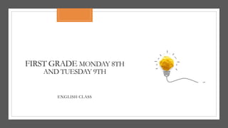 FIRST GRADE MONDAY 8TH
AND TUESDAY 9TH
ENGLISH CLASS
 