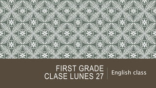 FIRST GRADE
CLASE LUNES 27
English class
 