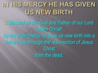 IN HIS MERCY HE HAS GIVEN US NEW BIRTH3 Blessed be the God and Father of our Lord Jesus Christ! By his great mercy he gave us new birth into a living hope through the resurrection of Jesus Christ from the dead,