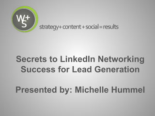 Secrets to LinkedIn Networking
Success for Lead Generation
Presented by: Michelle Hummel
 