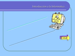 Introducción a la Informática un sistema integrado CLIC La Computadora:  