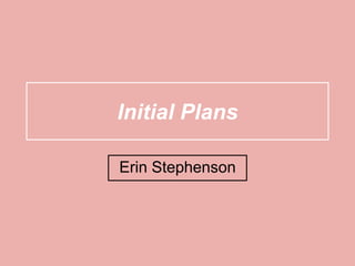 Initial Plans
Erin Stephenson
 