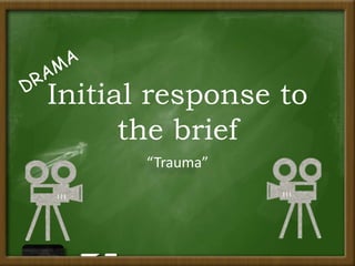 Initial response to
the brief
“Trauma”
 