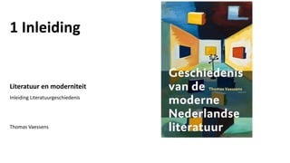 1 Inleiding
Literatuur en moderniteit
Inleiding Literatuurgeschiedenis
Thomas Vaessens
 