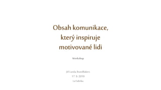 Obsah komunikace,
který inspiruje
motivované lidi
Workshop
Jiří Landa,BrandBakers
17. 9. 2019
LaFabrika
 