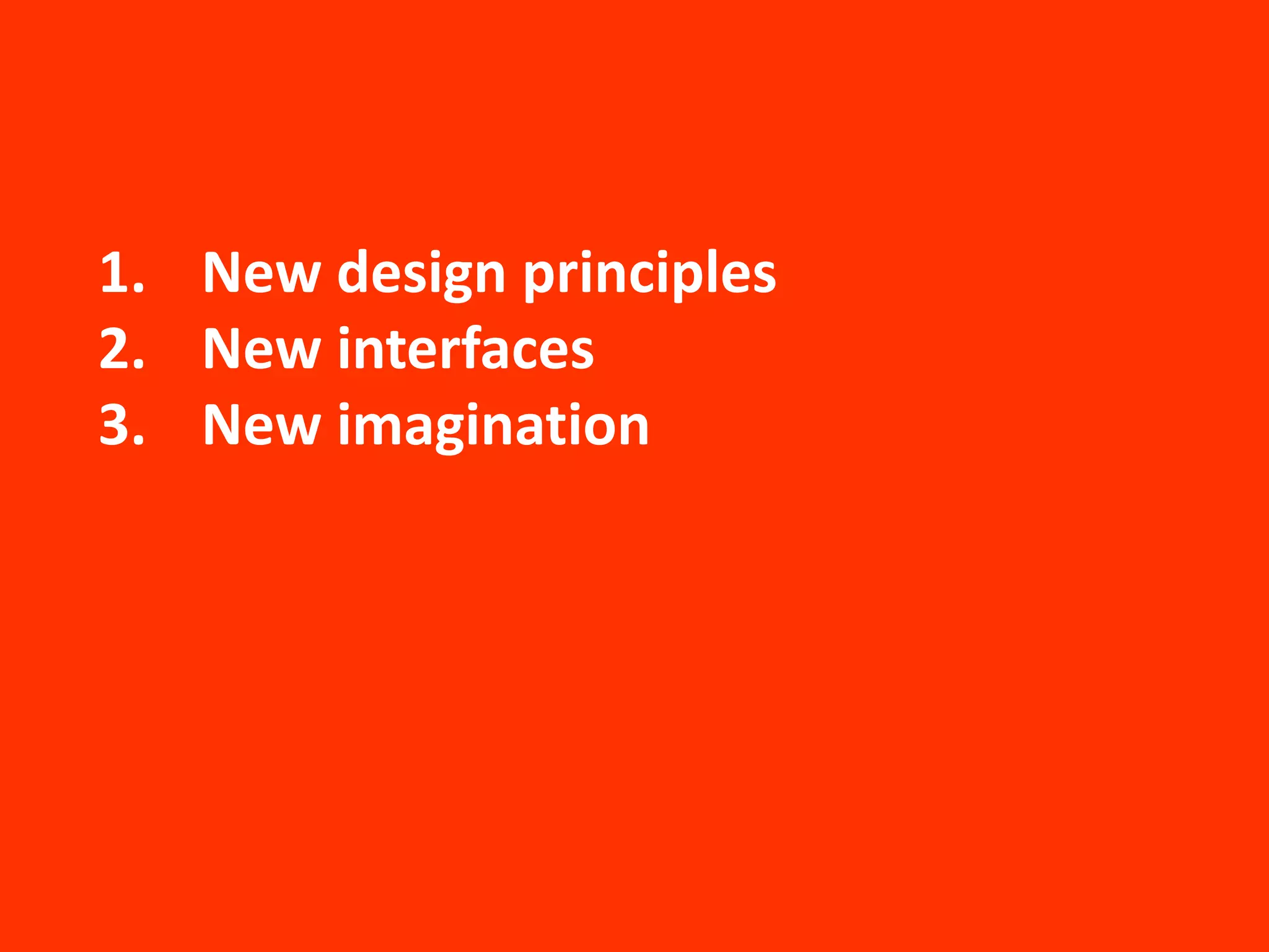 1. New design principles
2. New interfaces
3. New imagination
 