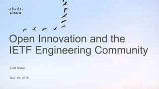 Fred Baker
Nov. 10. 2015
Open Innovation and the
IETF Engineering Community
 