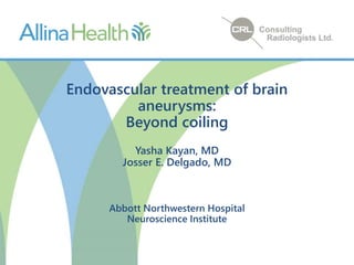 Endovascular treatment of brain
aneurysms:
Beyond coiling
Yasha Kayan, MD
Josser E. Delgado, MD
Abbott Northwestern Hospital
Neuroscience Institute
 