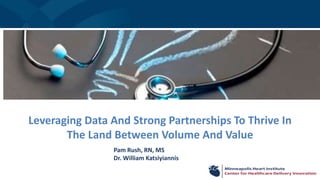 Leveraging Data And Strong Partnerships To Thrive In
The Land Between Volume And Value
Pam Rush, RN, MS
Dr. William Katsiyiannis
 