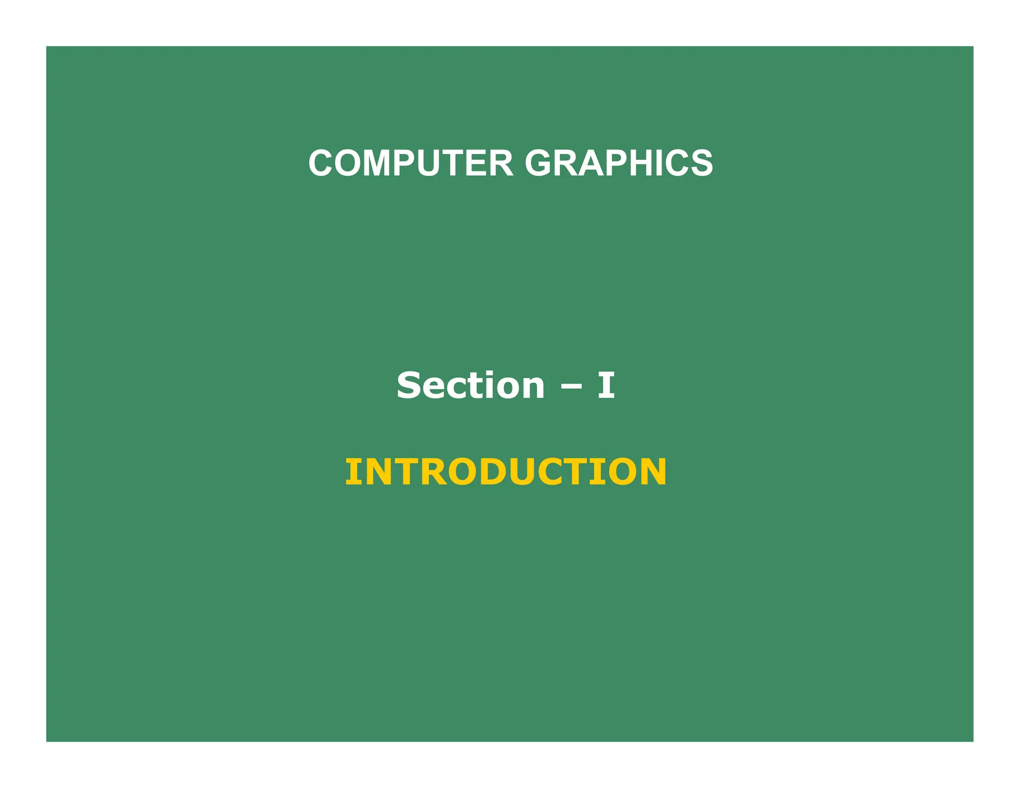 COMPUTER GRAPHICS
Section – I
INTRODUCTION
 