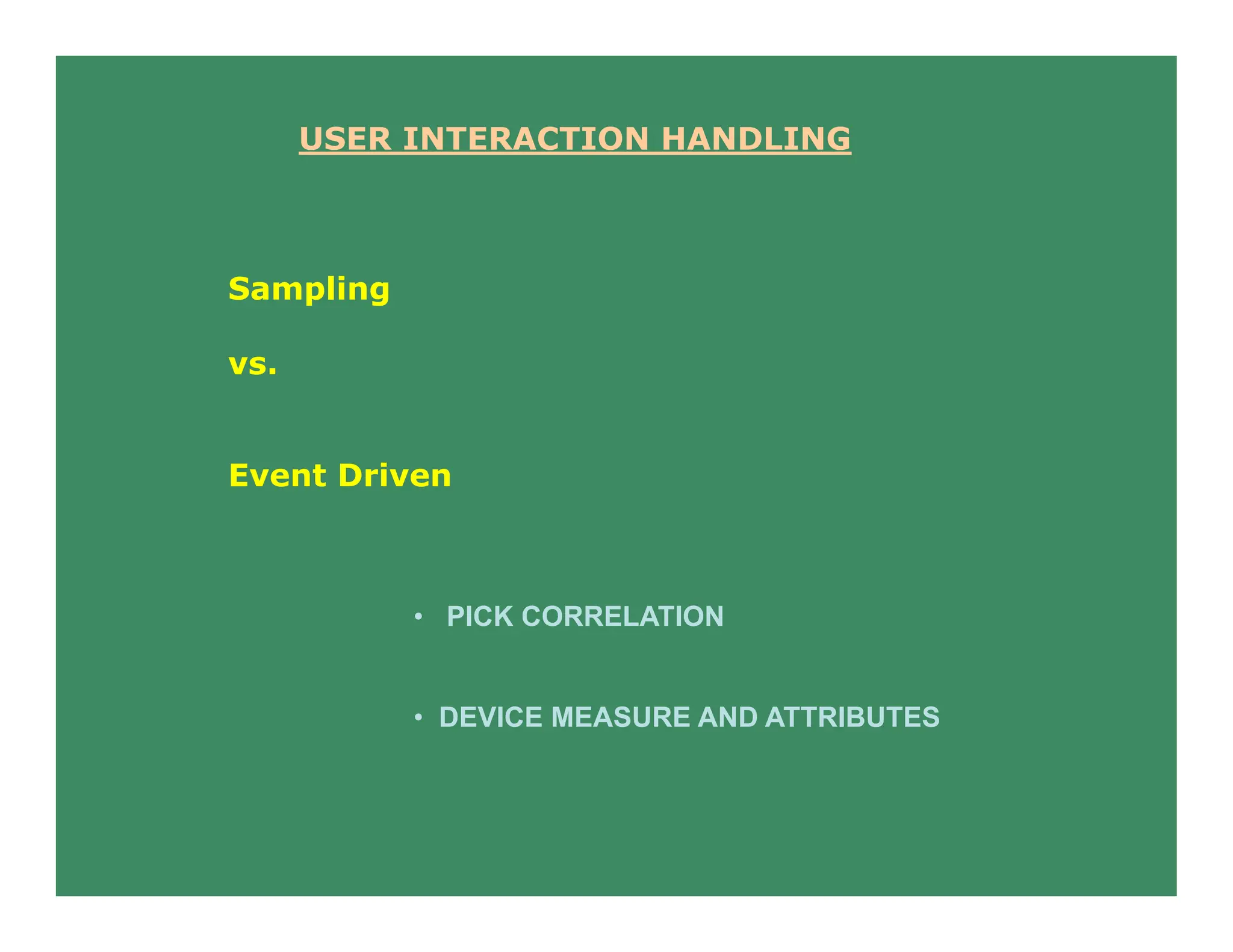 USER INTERACTION HANDLING
Sampling
vs.
Event Driven
• PICK CORRELATION
• DEVICE MEASURE AND ATTRIBUTES
 