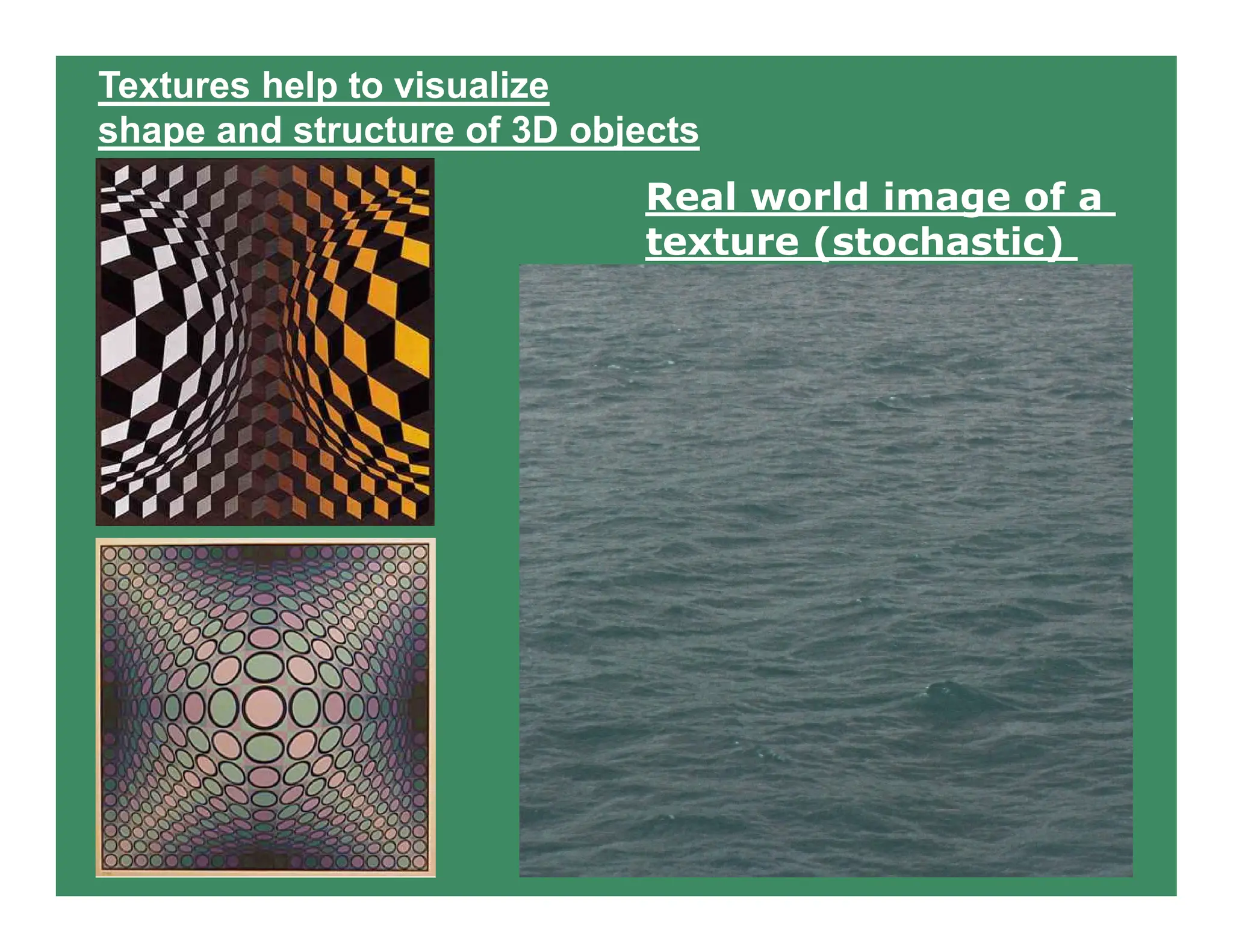 Textures help to visualize
shape and structure of 3D objects
Real world image of a
texture (stochastic)
 