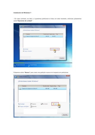 Instalación de Windows 7 :
- En caso contrario, es decir, si queremos particionar el disco en este momento, entonces pulsaremos
sobre“Opciones de unidad” :
Pulsamos sobre “Nuevo” para crear una partición nueva en el espacio sin particionar:
 