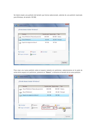 Se habrá creado una partición del tamaño que hemos seleccionado, además de una partición reservada
para Windows, de tamaño 100 MB:
Para crear una nueva partición sobre el espacio restante sin particionar, seleccionamos en la parte de
arriba dicho espacio sin particionar, pulsamos en “Nuevo” e indicamos el tamaño de la nueva partición:
 