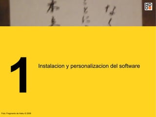 1
                                  Instalacion y personalizacion del software




Foto: Fragmento de Haiku © 2008
 