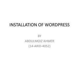 INSTALLATION OF WORDPRESS
BY
ABDULMOIZ AHMER
(14-ARID-4052)
 