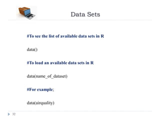 Data Sets
32
#To see the list of available data sets in R
data()
#To load an available data sets in R
data(name_of_dataset)
#For example;
data(airquality)
 