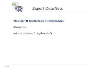Export Data Sets
45
#To export R data file to an Excel spreadsheet
library(xlsx)
write.xlsx(mydata, "c:/mydata.xlsx")
 