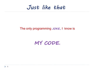 6
The only programming JOKE, I know is
MY CODE.
Just like that
 