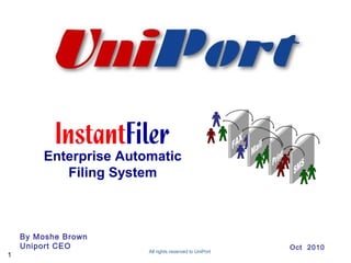 By Moshe Brown
Uniport CEO
Enterprise Automatic
Filing System
All rights reserved to UniPort
Oct 2010
1
 