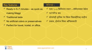 www.vigyanashram.com 3
Key features :
 Ready in 5–7 minutes – as quick as
making Maggi
 Traditional taste
 No artificia...