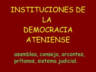 INSTITUCIONES DE LA  DEMOCRACIA ATENIENSE αsamblea, consejo, arcontes, prítanos, sistema judicial. 