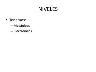 NIVELES
• Tenemos:
– Mecánicos
– Electronicos
 