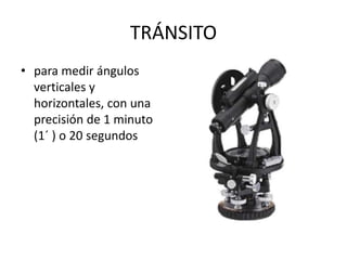 TRÁNSITO
• para medir ángulos
verticales y
horizontales, con una
precisión de 1 minuto
(1´ ) o 20 segundos
 