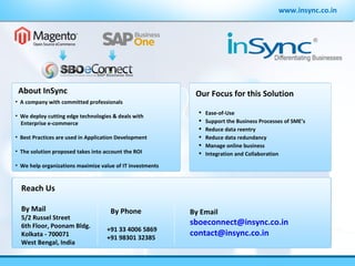 www.insync.co.in ,[object Object],[object Object],[object Object],[object Object],[object Object],[object Object],Reach Us By Mail 5/2 Russel Street 6th Floor, Poonam Bldg. Kolkata - 700071 West Bengal, India By Email [email_address] [email_address] By Phone +91 33 4006 5869 +91 98301 32385 Our Focus for this Solution About InSync ,[object Object],[object Object],[object Object],[object Object],[object Object],[object Object]