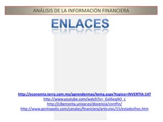 ANÁLISIS DE LA INFORMACIÓN FINANCIERAEnlaceshttp://economia.terra.com.mx/aprendermas/tema.aspx?topico=INVERTIA:147http://www.youtube.com/watch?v=_Gal6eqAO_chttp://ciberconta.unizar.es/docencia/contfin/http://www.gestiopolis.com/canales/financiera/articulos/15/estadosfros.htm