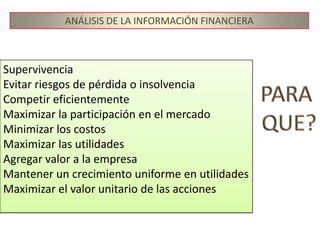 ANÁLISIS DE LA INFORMACIÓN FINANCIERAEs una rama del saber cuyos fundamentos y objetivos giran en torno a la obtención de medidas y relaciones cuantitativas para la toma de decisiones, a través de la aplicación de instrumentos y técnicas matemáticas sobre cifras y datos suministrados por la contabilidad, transformándolos para su debida interpretación.Naturaleza del análisis financiero.