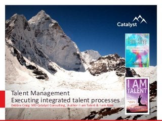 Talent Management
Executing integrated talent processes
Debbie Craig: MD Catalyst Consulting, Author: I am Talent & I am Alive
 