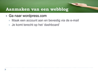 Aanmaken van een webblog
 Ga naar wordpress.com
 Maak een account aan en bevestig via de e-mail
 Je komt terecht op het ‘dashboard’
 