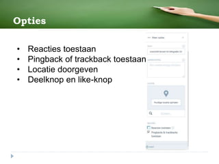 Opties
• Reacties toestaan
• Pingback of trackback toestaan
• Locatie doorgeven
• Deelknop en like-knop
 